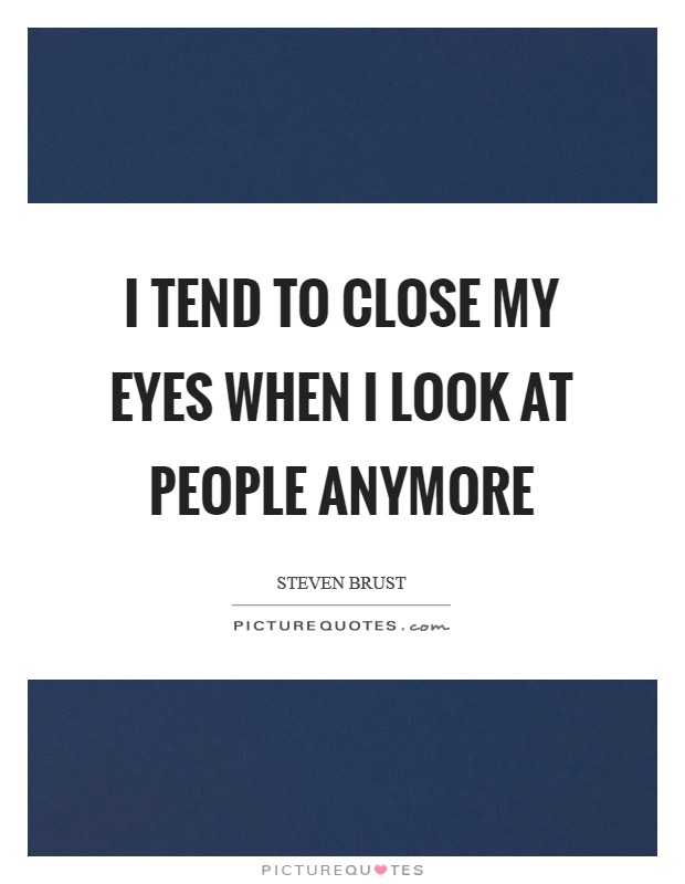 I tend to close my eyes when I look at people anymore Picture Quote #1