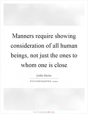 Manners require showing consideration of all human beings, not just the ones to whom one is close Picture Quote #1