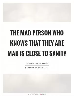 The mad person who knows that they are mad is close to sanity Picture Quote #1