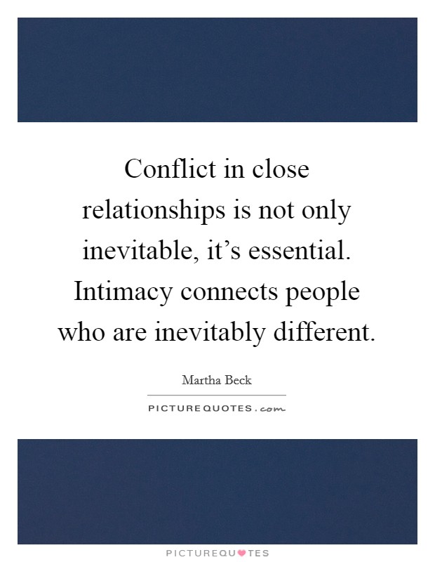 Conflict in close relationships is not only inevitable, it's essential. Intimacy connects people who are inevitably different. Picture Quote #1