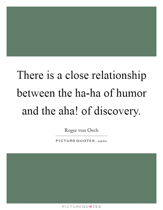 There is a close relationship between the ha-ha of humor and the aha! of discovery. Picture Quote #1