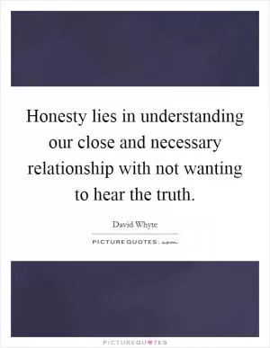 Honesty lies in understanding our close and necessary relationship with not wanting to hear the truth Picture Quote #1