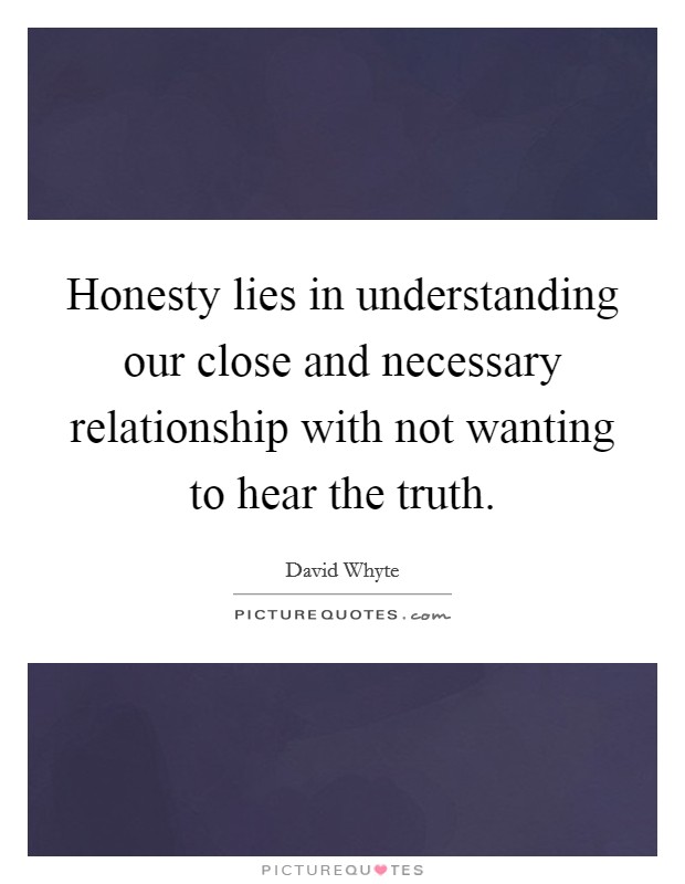 Honesty lies in understanding our close and necessary relationship with not wanting to hear the truth. Picture Quote #1