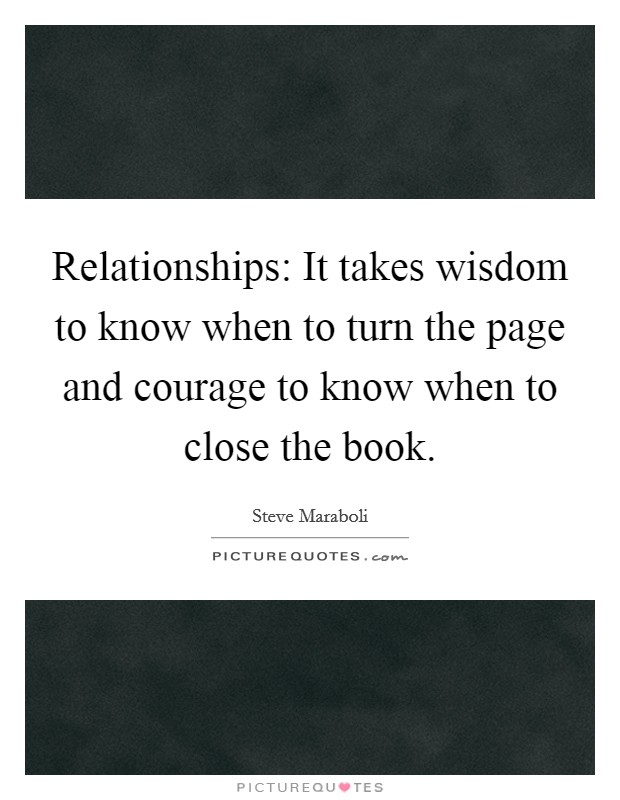 Relationships: It takes wisdom to know when to turn the page and courage to know when to close the book. Picture Quote #1