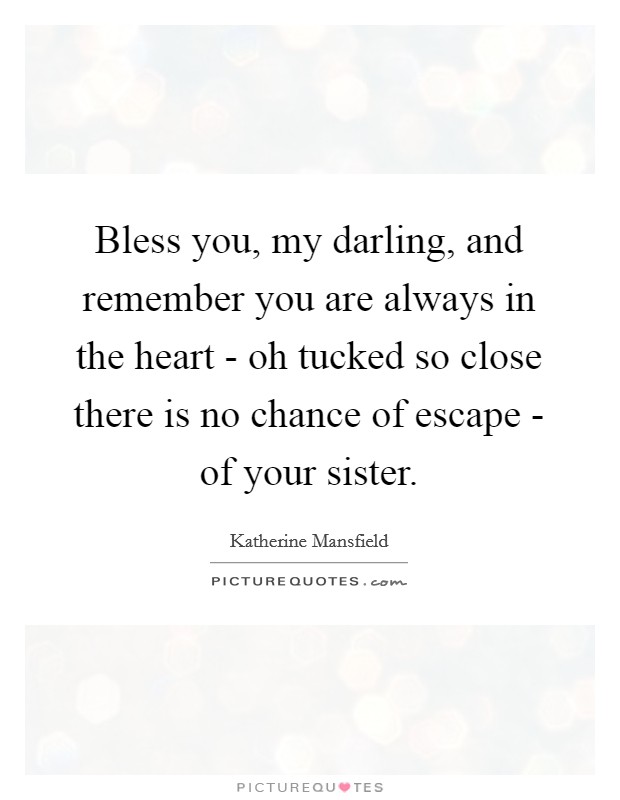 Bless you, my darling, and remember you are always in the heart - oh tucked so close there is no chance of escape - of your sister. Picture Quote #1