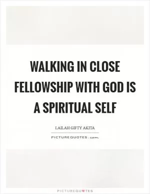 Walking in close fellowship with God is a spiritual self Picture Quote #1