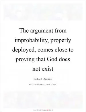 The argument from improbability, properly deployed, comes close to proving that God does not exist Picture Quote #1