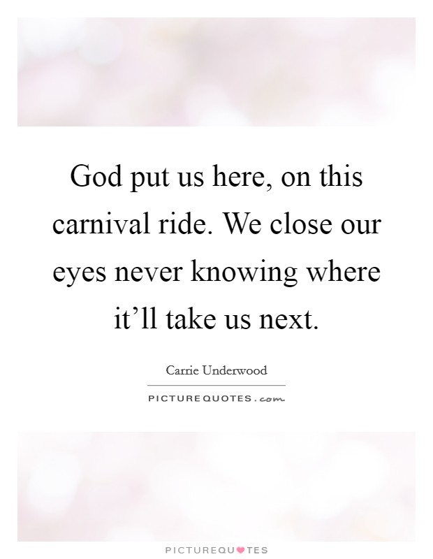 God put us here, on this carnival ride. We close our eyes never knowing where it'll take us next. Picture Quote #1