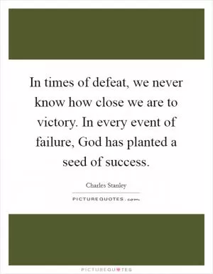 In times of defeat, we never know how close we are to victory. In every event of failure, God has planted a seed of success Picture Quote #1