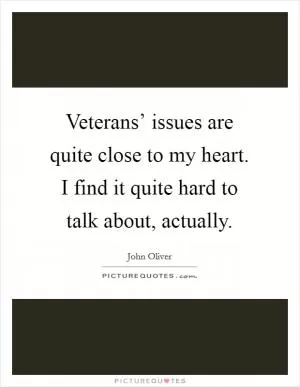 Veterans’ issues are quite close to my heart. I find it quite hard to talk about, actually Picture Quote #1