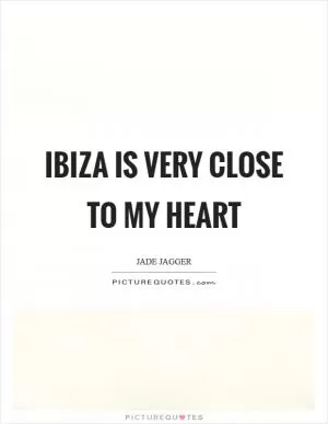 Ibiza is very close to my heart Picture Quote #1