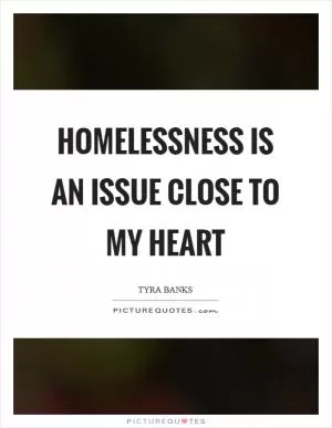 Homelessness is an issue close to my heart Picture Quote #1