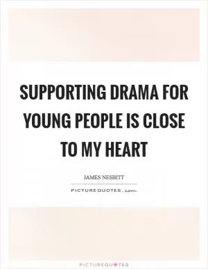 Supporting drama for young people is close to my heart Picture Quote #1