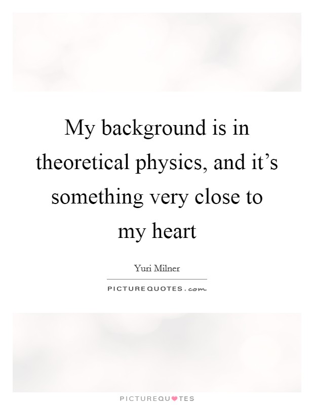 My background is in theoretical physics, and it's something very close to my heart Picture Quote #1