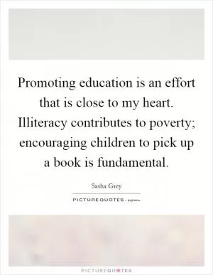 Promoting education is an effort that is close to my heart. Illiteracy contributes to poverty; encouraging children to pick up a book is fundamental Picture Quote #1