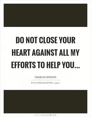 Do not close your heart against all my efforts to help you Picture Quote #1