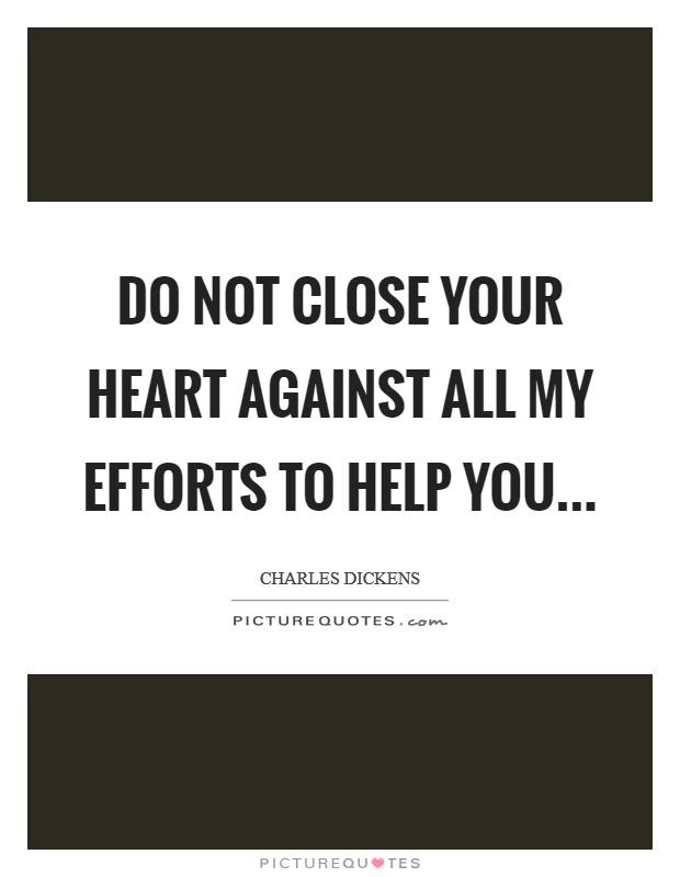 Do not close your heart against all my efforts to help you... Picture Quote #1