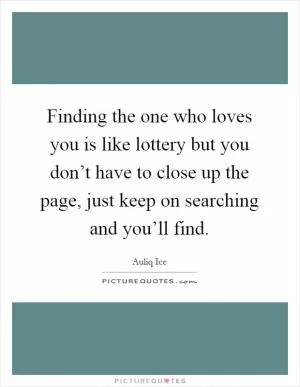 Finding the one who loves you is like lottery but you don’t have to close up the page, just keep on searching and you’ll find Picture Quote #1