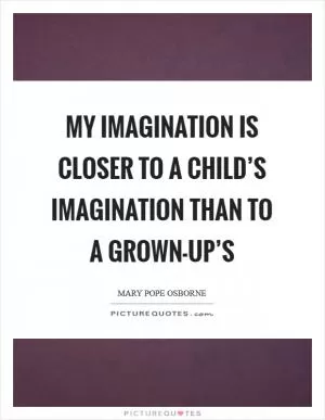 My imagination is closer to a child’s imagination than to a grown-up’s Picture Quote #1