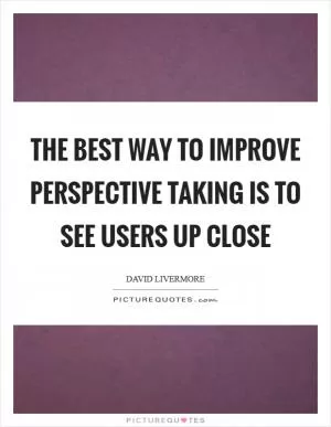 The best way to improve perspective taking is to see users up close Picture Quote #1