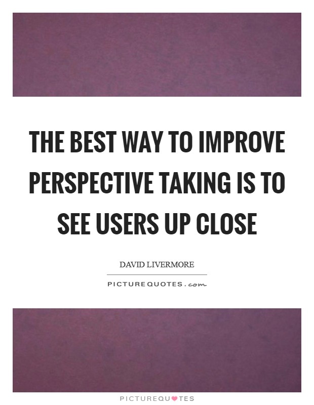 The best way to improve perspective taking is to see users up close Picture Quote #1