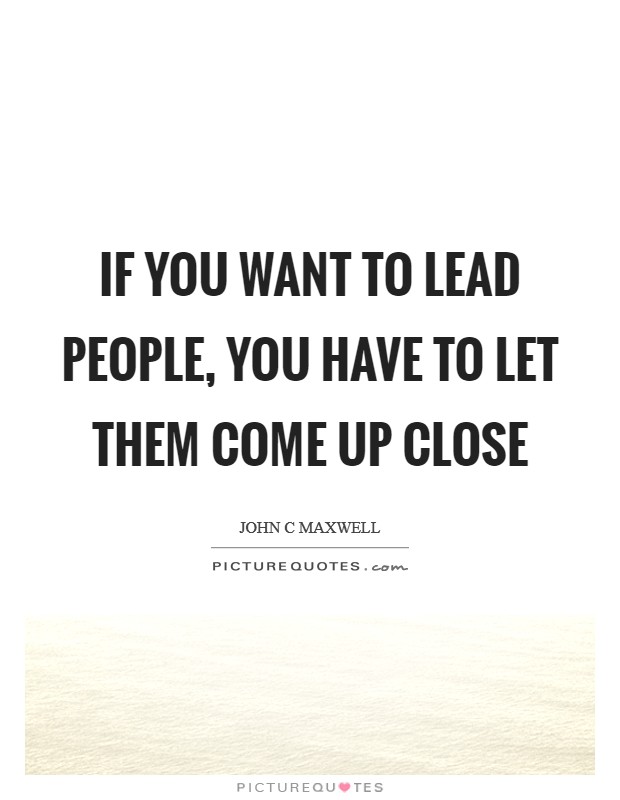 If you want to lead people, you have to let them come up close Picture Quote #1