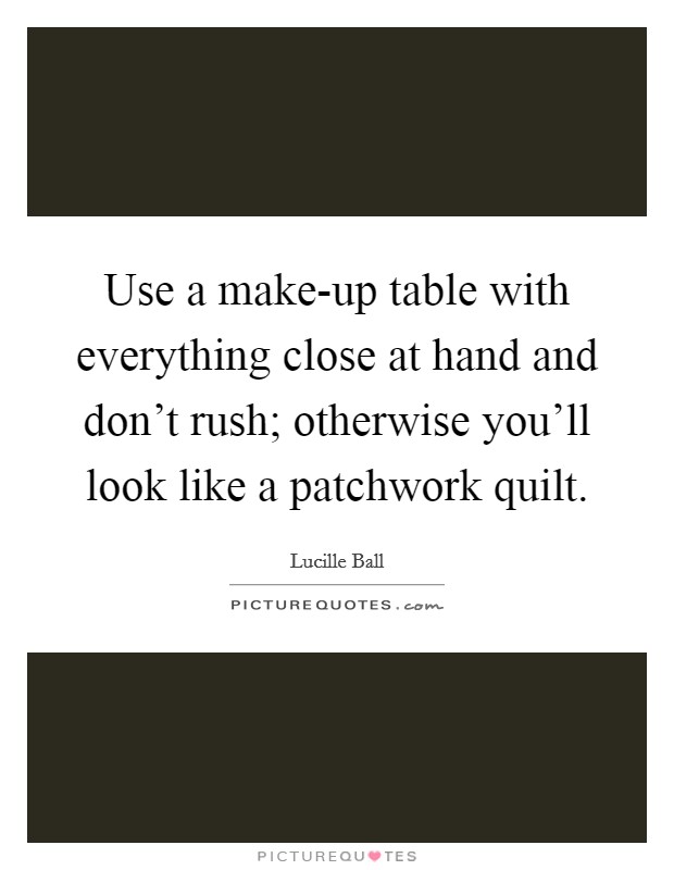 Use a make-up table with everything close at hand and don't rush; otherwise you'll look like a patchwork quilt. Picture Quote #1