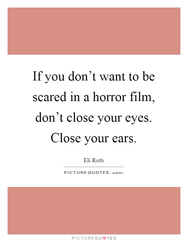 If you don't want to be scared in a horror film, don't close your eyes. Close your ears. Picture Quote #1