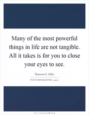 Many of the most powerful things in life are not tangible. All it takes is for you to close your eyes to see Picture Quote #1