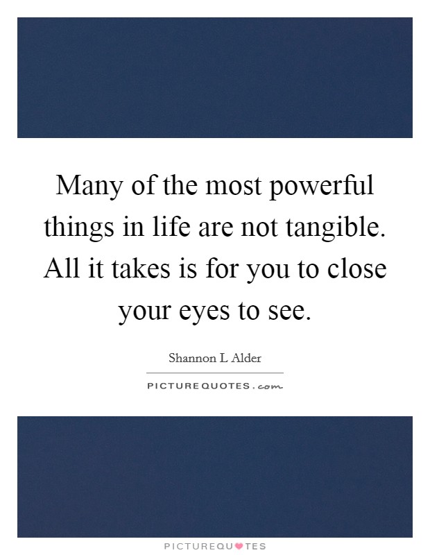 Many of the most powerful things in life are not tangible. All it takes is for you to close your eyes to see. Picture Quote #1