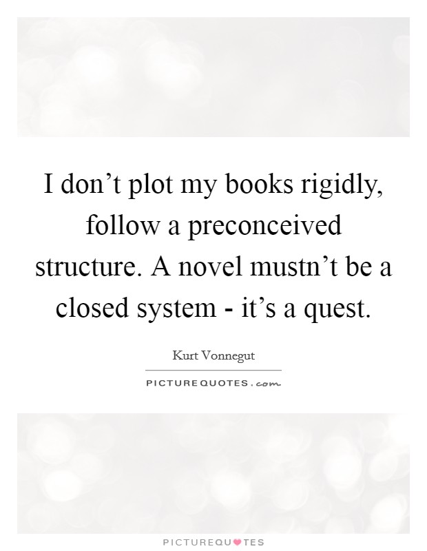 I don't plot my books rigidly, follow a preconceived structure. A novel mustn't be a closed system - it's a quest. Picture Quote #1