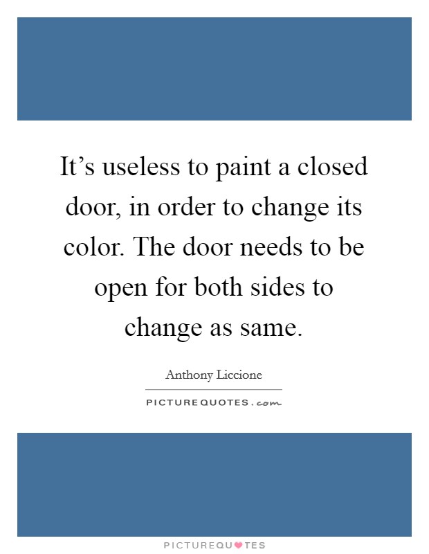 It's useless to paint a closed door, in order to change its color. The door needs to be open for both sides to change as same. Picture Quote #1