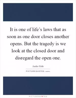 It is one of life’s laws that as soon as one door closes another opens. But the tragedy is we look at the closed door and disregard the open one Picture Quote #1