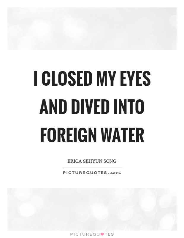 I closed my eyes and dived into foreign water Picture Quote #1