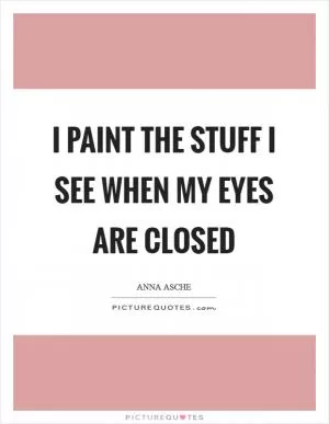 I paint the stuff I see when my eyes are closed Picture Quote #1