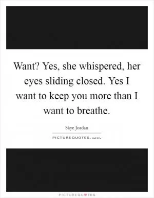 Want? Yes, she whispered, her eyes sliding closed. Yes I want to keep you more than I want to breathe Picture Quote #1