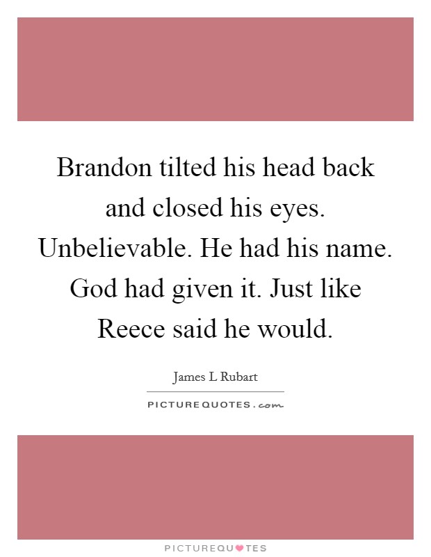 Brandon tilted his head back and closed his eyes. Unbelievable. He had his name. God had given it. Just like Reece said he would. Picture Quote #1