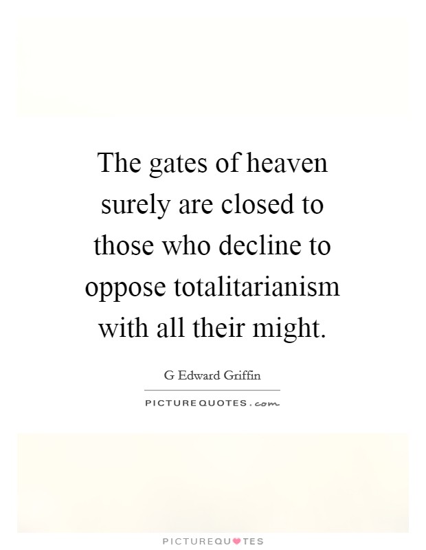 The gates of heaven surely are closed to those who decline to oppose totalitarianism with all their might. Picture Quote #1