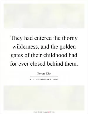 They had entered the thorny wilderness, and the golden gates of their childhood had for ever closed behind them Picture Quote #1