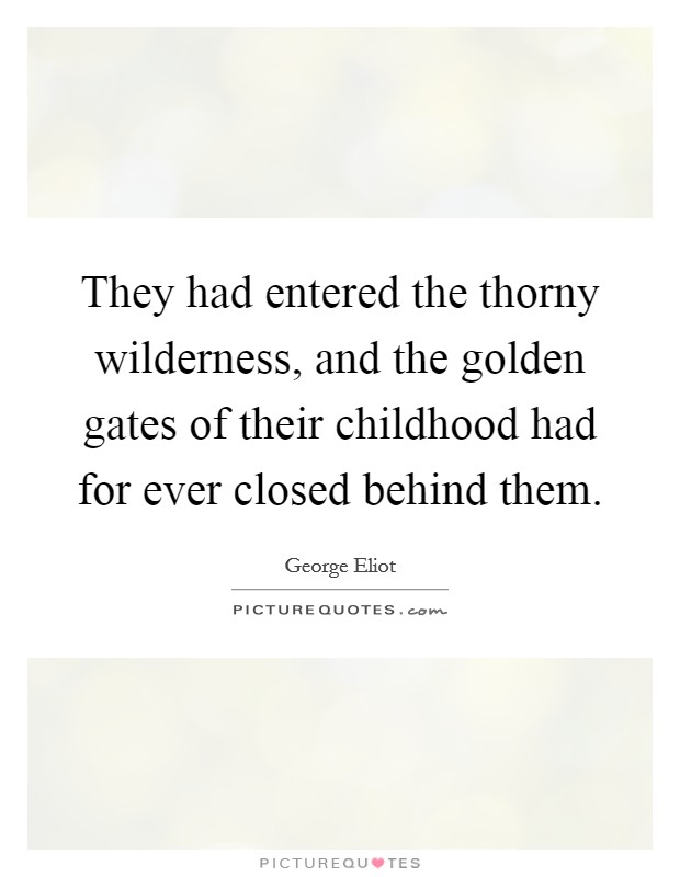 They had entered the thorny wilderness, and the golden gates of their childhood had for ever closed behind them. Picture Quote #1