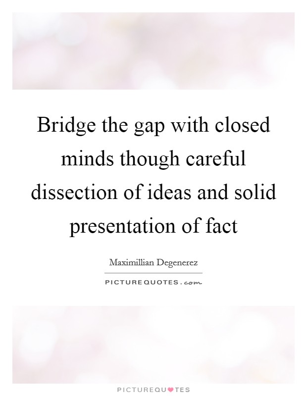 Bridge the gap with closed minds though careful dissection of ideas and solid presentation of fact Picture Quote #1