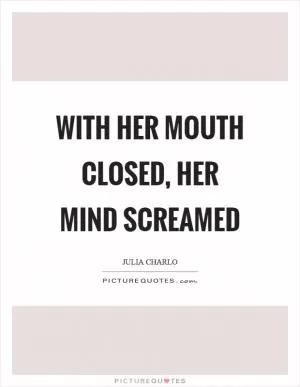With her mouth closed, her mind screamed Picture Quote #1