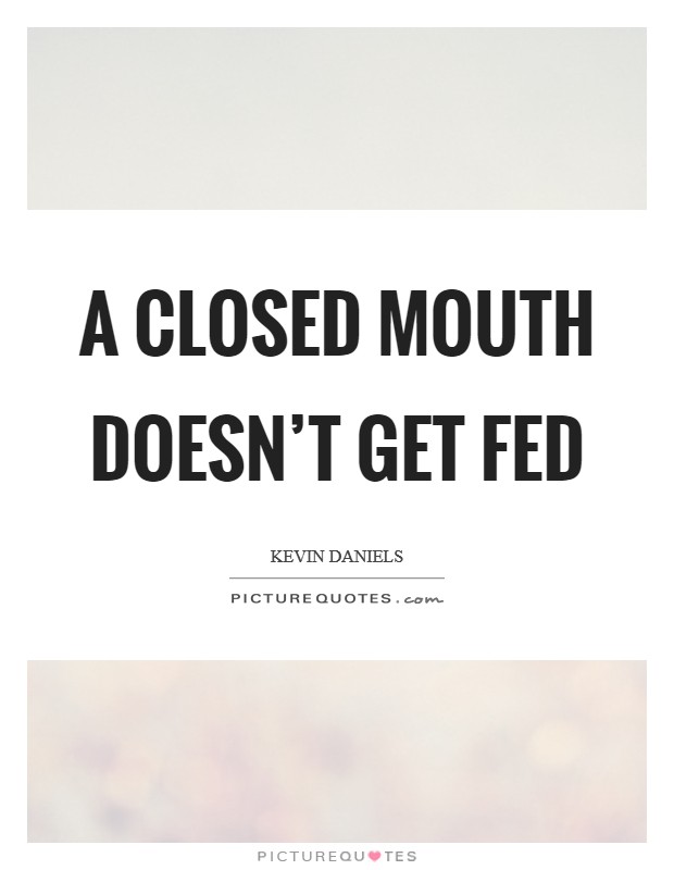 A closed mouth doesn't get fed Picture Quote #1