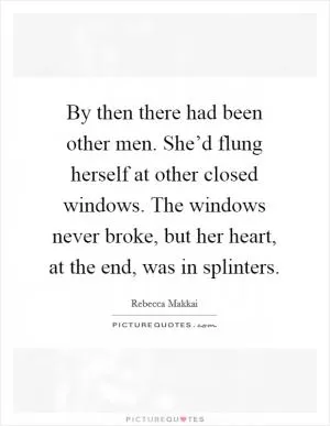 By then there had been other men. She’d flung herself at other closed windows. The windows never broke, but her heart, at the end, was in splinters Picture Quote #1
