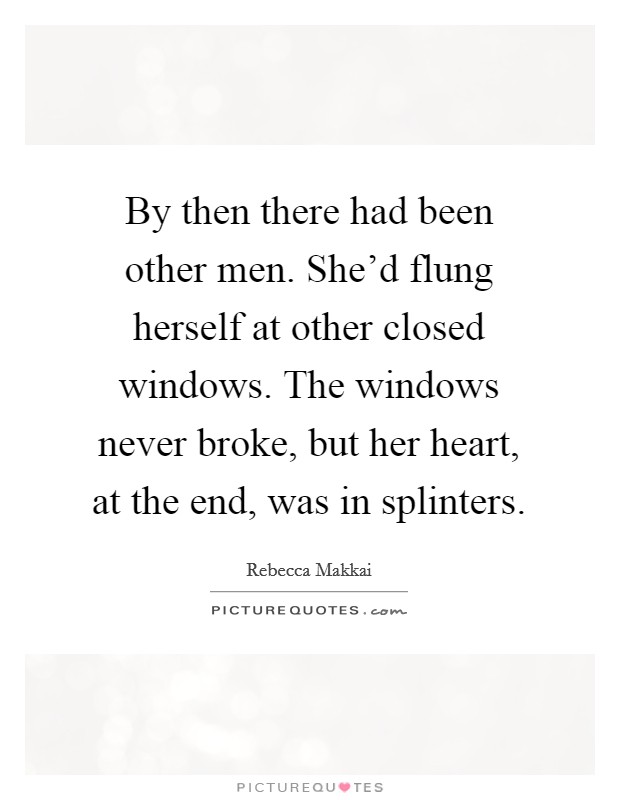 By then there had been other men. She'd flung herself at other closed windows. The windows never broke, but her heart, at the end, was in splinters. Picture Quote #1