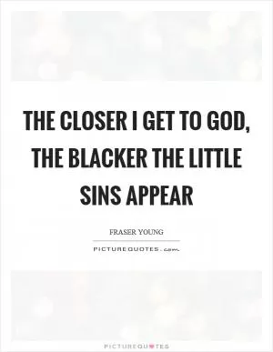 The closer I get to God, the blacker the little sins appear Picture Quote #1