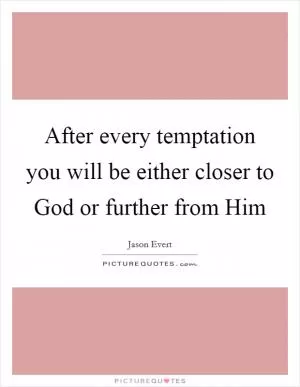 After every temptation you will be either closer to God or further from Him Picture Quote #1