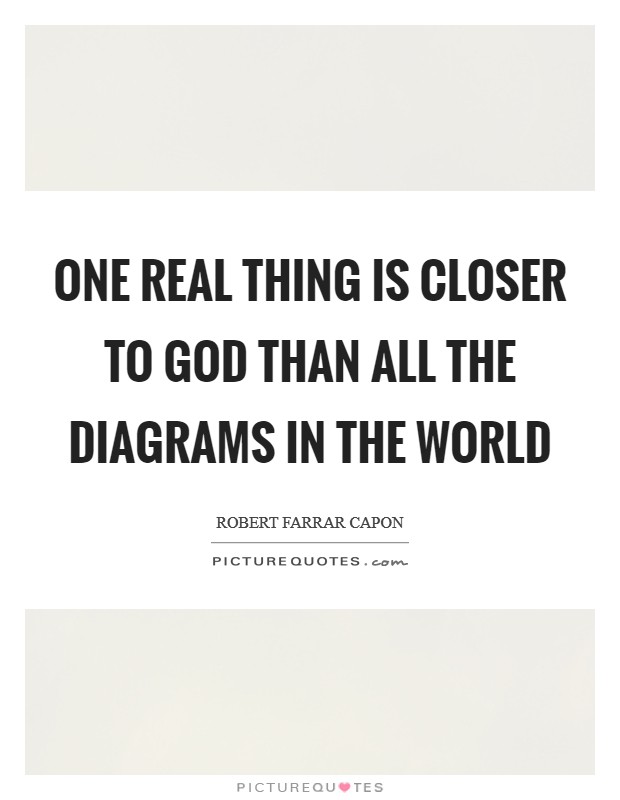 One real thing is closer to God than all the diagrams in the world Picture Quote #1
