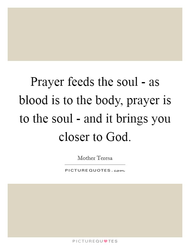 Prayer feeds the soul - as blood is to the body, prayer is to the soul - and it brings you closer to God. Picture Quote #1