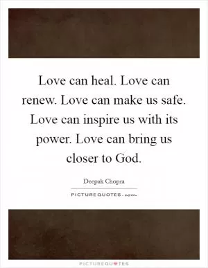 Love can heal. Love can renew. Love can make us safe. Love can inspire us with its power. Love can bring us closer to God Picture Quote #1